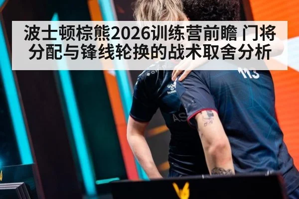 波士顿棕熊2026训练营前瞻 门将分配与锋线轮换的战术取舍分析（kaiyun）