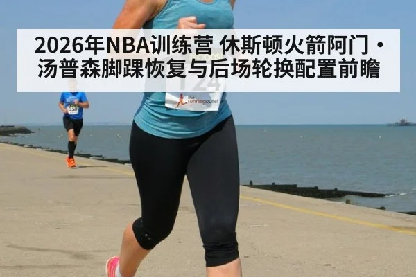 2026年NBA训练营 休斯顿火箭阿门·汤普森脚踝恢复与后场轮换配置前瞻