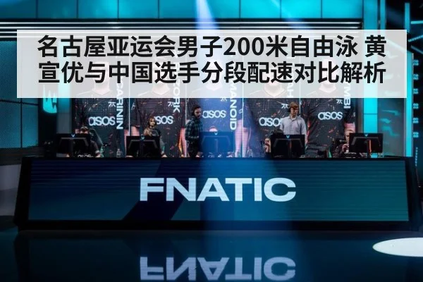 名古屋亚运会男子200米自由泳 黄宣优与中国选手分段配速对比解析