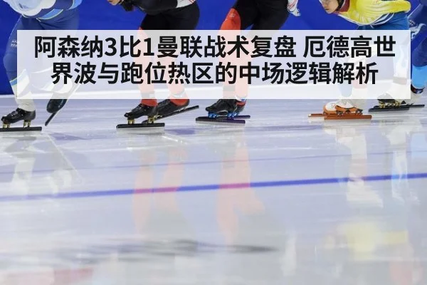 阿森纳3比1曼联战术复盘 厄德高世界波与跑位热区的中场逻辑解析（kaiyun）