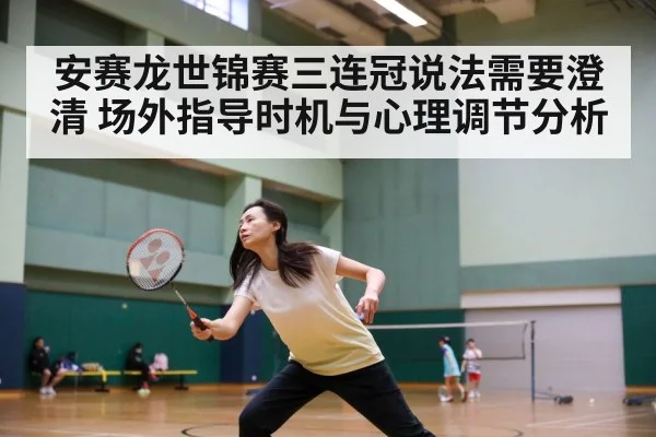 安赛龙世锦赛三连冠说法需要澄清 场外指导时机与心理调节分析