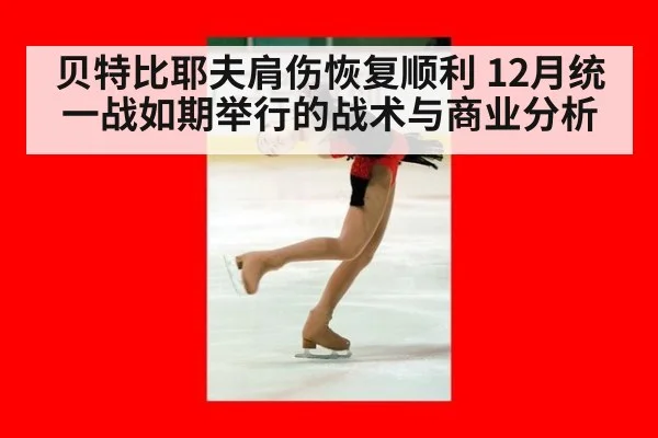 贝特比耶夫肩伤恢复顺利 12月统一战如期举行的战术与商业分析（kaiyun）