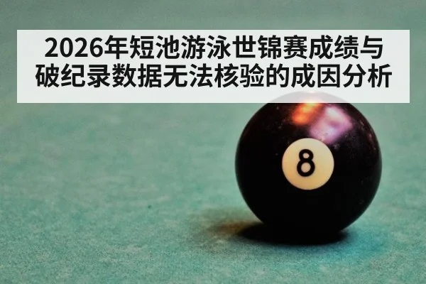 2026年短池游泳世锦赛成绩与破纪录数据无法核验的成因分析