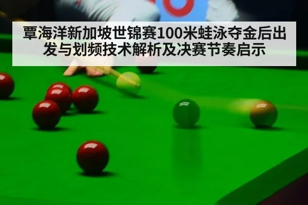 覃海洋新加坡世锦赛100米蛙泳夺金后出发与划频技术解析及决赛节奏启示